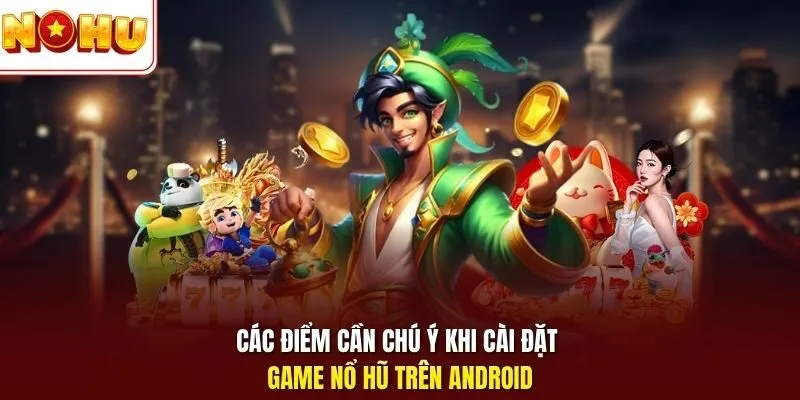 Nổ Hũ Android - Trải Nghiệm Slot Mượt Trên Máy Thông Minh 11 Sunwin Các điểm cần chú ý khi cài đặt game nổ hũ trên Android