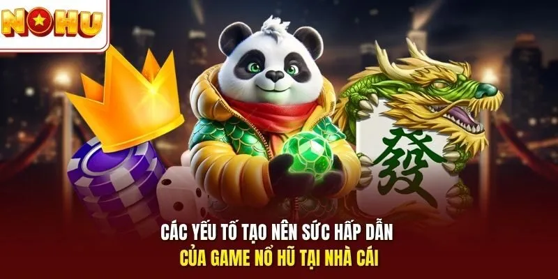 Các yếu tố tạo nên sức hấp dẫn của game nổ hũ tại nhà cái