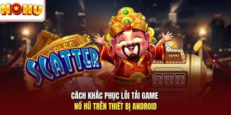 Nổ Hũ Android - Trải Nghiệm Slot Mượt Trên Máy Thông Minh 12 Sunwin Cách khắc phục lỗi tải game nổ hũ trên thiết bị Android