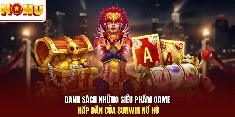 Sunwin Nổ Hũ - Bí Quyết Thắng Lớn, Trải Nghiệm Slot Hấp Dẫn 3 Sunwin Danh sách những siêu phẩm game hấp dẫn của Sunwin nổ hũ