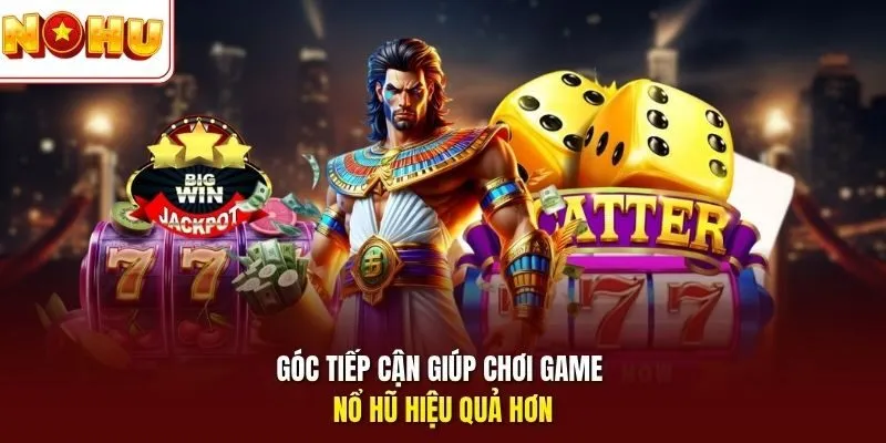 Góc tiếp cận giúp chơi game nổ hũ hiệu quả hơn