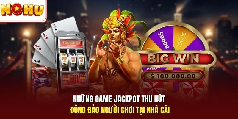 Những game jackpot thu hút đông đảo người chơi tại nhà cái