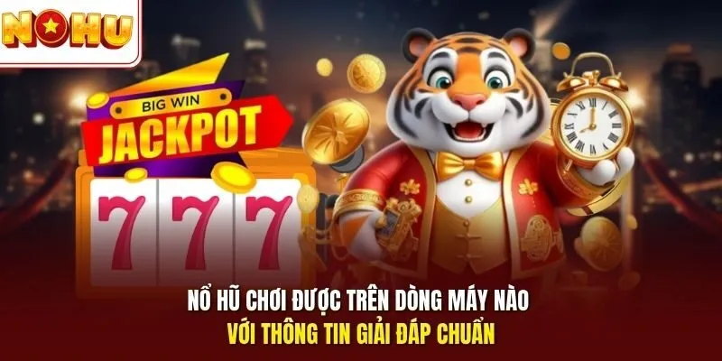 Nổ Hũ Chơi Được Trên Dòng Máy Nào, Cách Tải Chi Tiết Nhất 2 Sunwin Nổ hũ chơi được trên dòng máy nào với thông tin giải đáp chuẩn